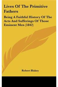 Lives Of The Primitive Fathers: Being A Faithful History Of The Acts And Sufferings Of Those Eminent Men (1842)