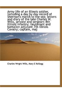 Army Life of an Illinois Soldier, Including a Day by Day Record of Sherman's March to the Sea; Letters and Diary of the Late Charles W. Wills, Private and Sergeant 8th Illinois Infantry; Lieutenant and Battalion Adjutant 7th Illinois Cavalry; Capta