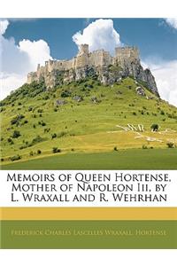 Memoirs of Queen Hortense, Mother of Napoleon III, by L. Wraxall and R. Wehrhan