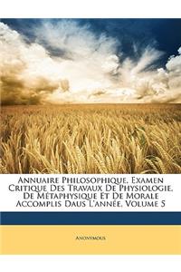 Annuaire Philosophique, Examen Critique Des Travaux De Physiologie, De Métaphysique Et De Morale Accomplis Daus L'année, Volume 5
