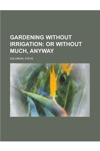 Gardening Without Irrigation; Or Without Much, Anyway