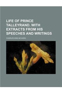 Life of Prince Talleyrand. with Extracts from His Speeches and Writings