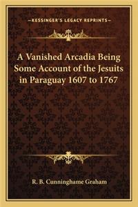 A Vanished Arcadia Being Some Account of the Jesuits in Paraguay 1607 to 1767
