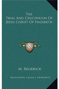 The Trial and Crucifixion of Jesus Christ of Nazareth