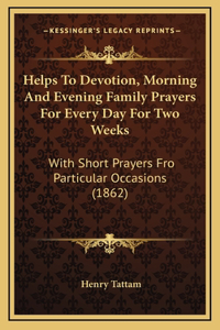 Helps To Devotion, Morning And Evening Family Prayers For Every Day For Two Weeks