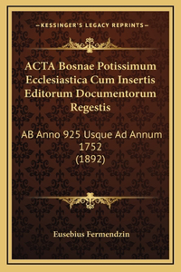 ACTA Bosnae Potissimum Ecclesiastica Cum Insertis Editorum Documentorum Regestis: AB Anno 925 Usque Ad Annum 1752 (1892)