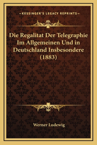 Die Regalitat Der Telegraphie Im Allgemeinen Und in Deutschland Insbesondere (1883)
