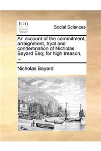 An Account of the Commitment, Arraignment, Tryal and Condemnation of Nicholas Bayard Esq; For High Treason, ...
