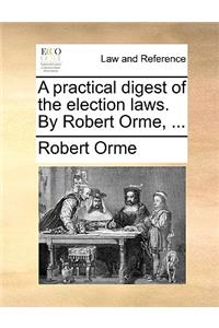 A practical digest of the election laws. By Robert Orme, ...