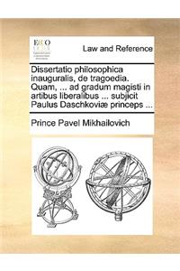Dissertatio Philosophica Inauguralis, de Tragoedia. Quam, ... Ad Gradum Magisti in Artibus Liberalibus ... Subjicit Paulus Daschkoviæ Princeps ...