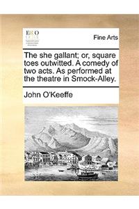 The She Gallant; Or, Square Toes Outwitted. a Comedy of Two Acts. as Performed at the Theatre in Smock-Alley.