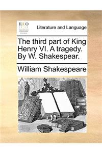The Third Part of King Henry VI. a Tragedy. by W. Shakespear.