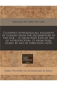 Culpeper's Astrologicall Judgment of Diseases from the Decumbiture of the Sick ... (1) from Aven Ezra by Way of Introduction, (2) from Noel Duret by Way of Direction (1655)