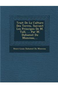 Trait de La Culture Des Terres, Suivant Les Principes de M. Tull, ... Par M. Duhamel Du Monceau, ...