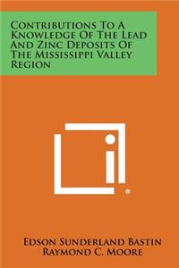 Contributions to a Knowledge of the Lead and Zinc Deposits of the Mississippi Valley Region