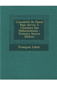 L'Amulette de Pascal Pour Servir A L'Histoire Des Hallucinations