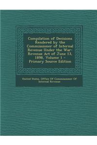 Compilation of Decisions Rendered by the Commissioner of Internal Revenue Under the War-Revenue Act of June 13, 1898, Volume 1