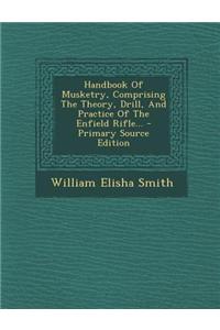 Handbook of Musketry, Comprising the Theory, Drill, and Practice of the Enfield Rifle...