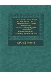 Laute Und Lautenmusik Bis Zur Mitte Des 16. Jahrhunderts: Unter Besonderer Berucksichtigung Der Deutschen Lautentabulatur - Primary Source Edition