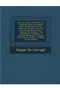 Descubrimiento del Rio de Las Amazonas Segun La Relacion Hasta Ahora Inedita de Fr. Gaspar de Carvajal, Con Otros Documentos Referentes a Francisco de Orellana y Sus Companeros: Publicados a Expensas del Excmo. Sr. Duque de T'Serclaes de Tilly