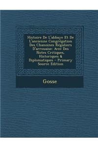 Histoire de L'Abbaye Et de L'Ancienne Congregation Des Chanoines Reguliers D'Arrouaise: Avec Des Notes Critiques, Historiques & Diplomatiques - Primary Source Edition