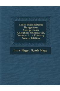 Codex Diplomaticus Hungaricus Andegavensis. Anjoukori Okmanytar, Volume 1...