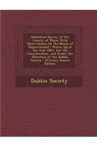 Statistical Survey of the County of Mayo: With Observations on the Means of Improvement: Drawn Up in the Year 1801, for the Consideration, and Under t