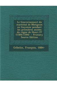 Le Gouvernement du maréchal de Matignon en Guyenne pendant les premières années du règne de Henri IV (1589/1594)