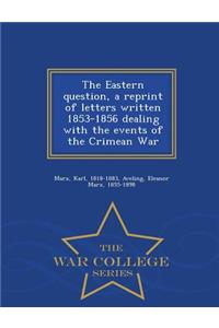 The Eastern Question, a Reprint of Letters Written 1853-1856 Dealing with the Events of the Crimean War - War College Series
