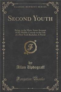 Second Youth: Being, in the Main, Some Account of the Middle Comedy in the Life of a New York Bachelor; A Novel (Classic Reprint)