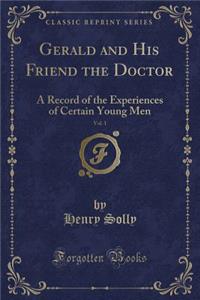 Gerald and His Friend the Doctor, Vol. 1: A Record of the Experiences of Certain Young Men (Classic Reprint)