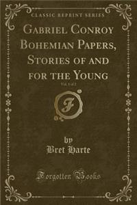 Gabriel Conroy Bohemian Papers, Stories of and for the Young, Vol. 1 of 2 (Classic Reprint)