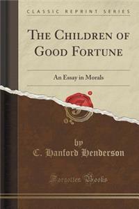 The Children of Good Fortune: An Essay in Morals (Classic Reprint)