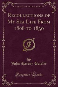Recollections of My Sea Life from 1808 to 1830 (Classic Reprint)