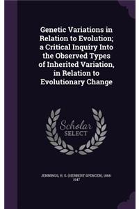 Genetic Variations in Relation to Evolution; a Critical Inquiry Into the Observed Types of Inherited Variation, in Relation to Evolutionary Change