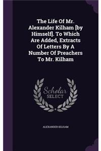Life Of Mr. Alexander Kilham [by Himself]. To Which Are Added, Extracts Of Letters By A Number Of Preachers To Mr. Kilham