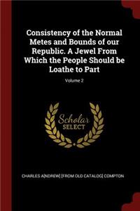 Consistency of the Normal Metes and Bounds of Our Republic. a Jewel from Which the People Should Be Loathe to Part; Volume 2