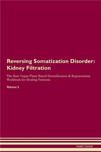 Reversing Somatization Disorder: Kidney Filtration The Raw Vegan Plant-Based Detoxification & Regeneration Workbook for Healing Patients. Volume 5