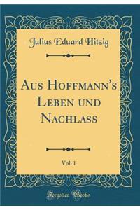 Aus Hoffmann's Leben Und Nachlass, Vol. 1 (Classic Reprint)