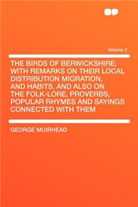 The Birds of Berwickshire; With Remarks on Their Local Distribution Migration, and Habits, and Also on the Folk-Lore, Proverbs, Popular Rhymes and Sayings Connected with Them Volume 2