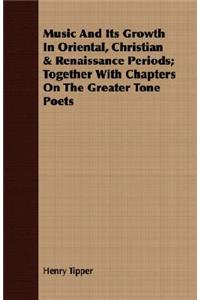 Music And Its Growth In Oriental, Christian & Renaissance Periods; Together With Chapters On The Greater Tone Poets