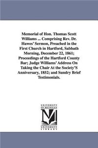 Memorial of Hon. Thomas Scott Williams ... Comprising Rev. Dr. Hawes' Sermon, Preached in the First Church in Hartford, Sabbath Morning, December 22, 1861; Proceedings of the Hartford County Bar; Judge Williams' Address On Taking the Chair At the S