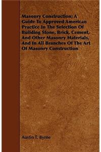 Masonry Construction; A Guide To Approved American Practice In The Selection Of Building Stone, Brick, Cement, And Other Masonry Materials, And In All Branches Of The Art Of Masonry Construction