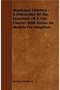 Municipal Charters - A Discussion of the Essentials of a City Charter with Forms or Models for Adoption