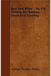 Rod And River - Or, Fly-Fishing For Salmon, Trout And Grayling