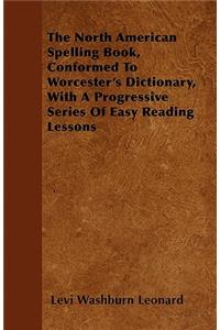 The North American Spelling Book, Conformed To Worcester's Dictionary, With A Progressive Series Of Easy Reading Lessons