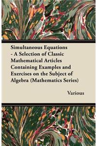 Simultaneous Equations - A Selection of Classic Mathematical Articles Containing Examples and Exercises on the Subject of Algebra (Mathematics Series)
