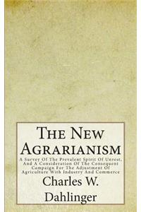 The New Agrarianism: A Survey of the Prevalent Spirit of Unrest, and a Consideration of the Consequent Campaign for the Adjustment of Agriculture with Industry and Commerce