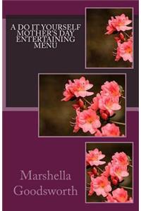 A Do It Yourself Mother's Day Entertaining Menu