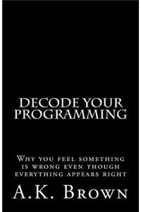Decode Your Programming: Why you feel something is wrong even though everything appears right